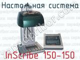 Настольная система InScribe 150-150 