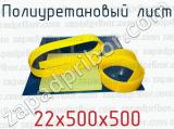 Полиуретановый лист 22х500х500