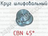 Круг шлифовальный CBN 45° 