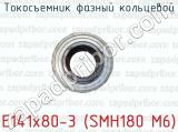Токосъемник фазный кольцевой E141x80-3 (SMH180 M6) 