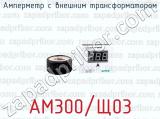 Амперметр с внешним трансформатором АМ300/Щ03 