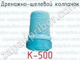 Дренажно-щелевой колпачок К-500 