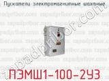 Пускатели электромагнитные шахтные ПЭМШ1-100-2У3 