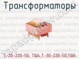 Трансформаторы Т-20-220-50, ТШ4,Т-30-220-50,ТШ6 