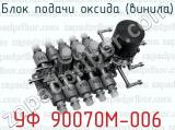 Блок подачи оксида (винила) УФ 90070М-006 