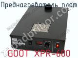 Преднагреватель плат GOOT XPR-600  