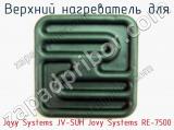 Верхний нагреватель для Jovy Systems JV-SUH Jovy Systems RE-7500  