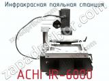 Инфракрасная паяльная станция ACHI IR-6000 фотография 3.