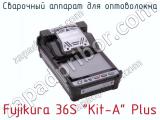 Сварочный аппарат для оптоволокна Fujikura 36S “Kit-A” Plus  