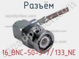 Разъём 16_BNC-50-3-7/133_NE кабель 