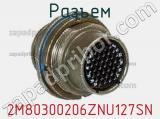 Разъем 2M80300206ZNU127SN 