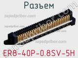 Разъем ER8-40P-0.8SV-5H фотография 2.