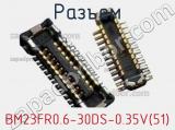 Разъем BM23FR0.6-30DS-0.35V(51) 