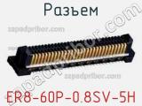 Разъем ER8-60P-0.8SV-5H 