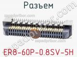 Разъем ER8-60P-0.8SV-5H фотография 3.