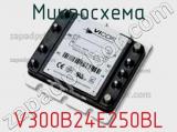 Микросхема V300B24E250BL 