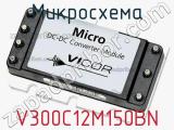 Микросхема V300C12M150BN 