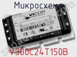 Микросхема V300C24T150B 
