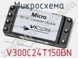 Микросхема V300C24T150BN 