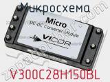 Микросхема V300C28H150BL 