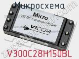 Микросхема V300C28H150BL