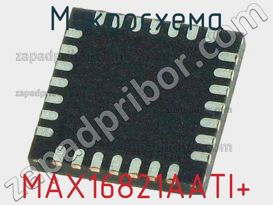 MAX16821AATI+ - Микросхема - фотография. Увеличить. MAX16821AATI+ - Микросхема - фотография.
