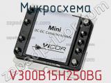 Микросхема V300B15H250BG