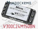 Микросхема V300C24M150BN 