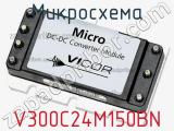 Микросхема V300C24M150BN