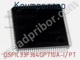 Контроллер DSPIC33FJ64GP710A-I/PT 