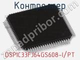 Контроллер DSPIC33FJ64GS608-I/PT 