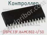 Контроллер DSPIC33FJ64MC802-I/SO