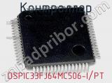 Контроллер DSPIC33FJ64MC506-I/PT 