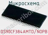 Микросхема DS90CF384AMTD/NOPB 
