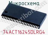 Микросхема 74ACT16245DLRG4 