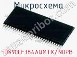 Микросхема DS90CF384AQMTX/NOPB