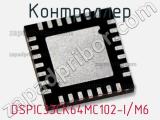 Контроллер DSPIC33CK64MC102-I/M6 