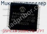 Микроконтроллер DSPIC33FJ128MC710-I/PT 