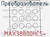 Преобразователь MAX38800HCS+ фотография 2.
