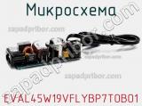 Микросхема EVAL45W19VFLYBP7TOBO1 фотография 2.