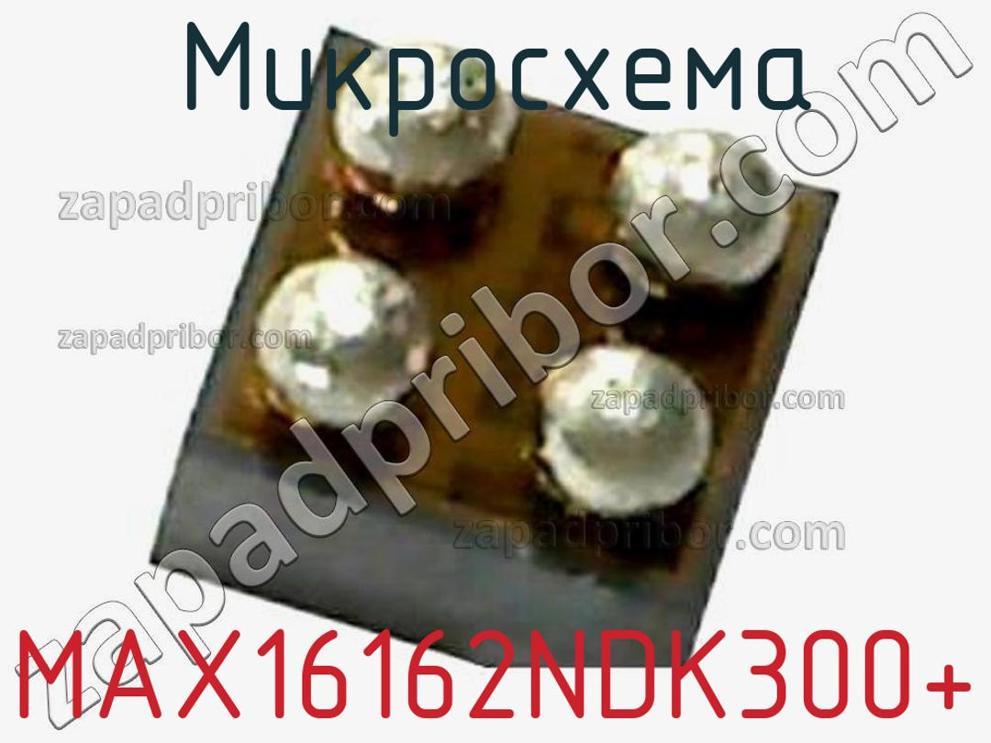 MAX16162NDK300+ - Микросхема - фотография. Увеличить. MAX16162NDK300+ - Микросхема - фотография.