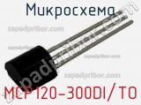 Микросхема MCP120-300DI/TO 