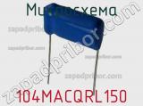 Микросхема 104MACQRL150 