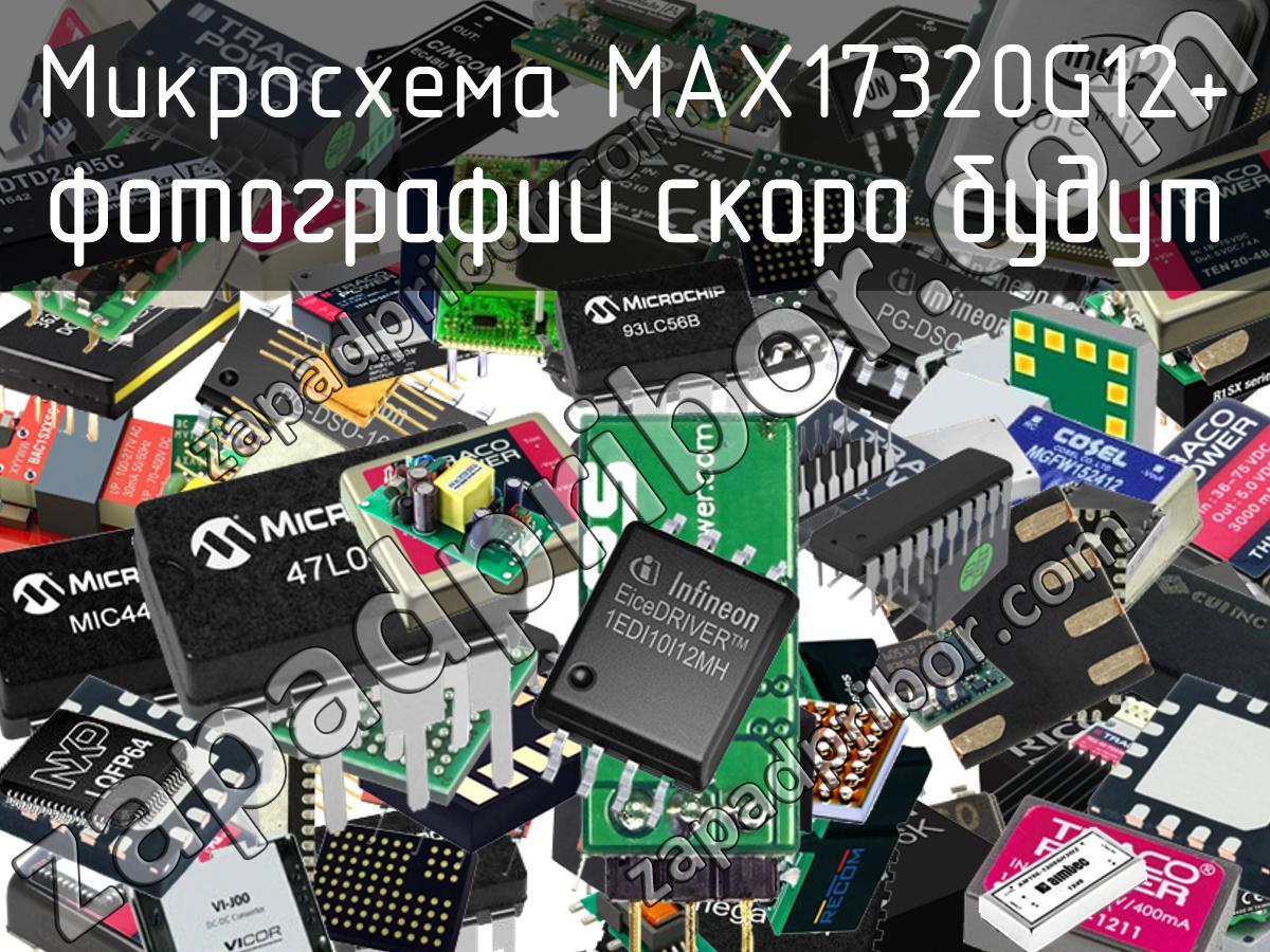 MAX17320G12+ - Микросхема - фотография. Увеличить. MAX17320G12+ - Микросхема - фотография.