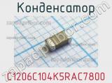 Конденсатор C1206C104K5RAC7800 
