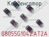 Конденсатор 08055G104ZAT2A