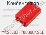 Конденсатор MKS0C024700B00KSSD