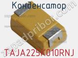 Конденсатор TAJA225K010RNJ