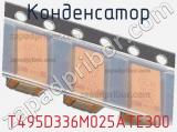 Конденсатор T495D336M025ATE300 