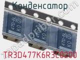 Конденсатор TR3D477K6R3C0200 